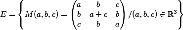 E=\begin{Bmatrix} M(a,b,c)=\begin{pmatrix} a &b &c \\ b& a+c & b\\ c&b &a \end{pmatrix} /(a,b,c) \in \mathbb R^{3} \end{Bmatrix}